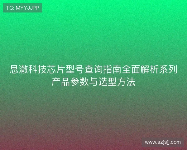 思澈科技芯片型号查询指南全面解析系列产品参数与选型方法